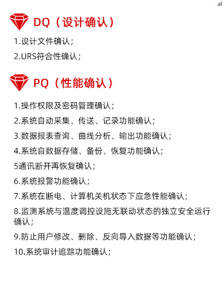 溫濕度監(jiān)測系統(tǒng)GMP驗(yàn)證PQ項(xiàng)目內(nèi)容有操作權(quán)限及密碼管理確認(rèn) 、系統(tǒng)自動采集、傳送、記錄功能確認(rèn)、數(shù)據(jù)報表查詢、曲線分析、輸出功能確認(rèn)、系統(tǒng)自數(shù)據(jù)存儲、備份、恢復(fù)功能確認(rèn)、通訊斷開再恢復(fù)確認(rèn)、系統(tǒng)報警功能確認(rèn)、系統(tǒng)在斷電、計算機(jī)關(guān)機(jī)狀態(tài)下應(yīng)急性能確認(rèn)、監(jiān)測系統(tǒng)與溫度調(diào)控設(shè)施無聯(lián)動狀態(tài)的獨(dú)立安全運(yùn)行確認(rèn)、防止用戶修改、刪除、反向?qū)霐?shù)據(jù)等功能確認(rèn)、系統(tǒng)審計追蹤功能確認(rèn)、系統(tǒng)性能效率確認(rèn)、系統(tǒng)參數(shù)設(shè)置確認(rèn)。