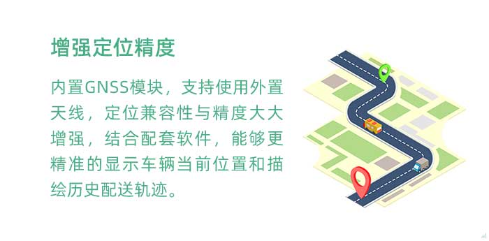 高精度定位。內(nèi)置GNSS模塊(兼容GPS、BDS等)，支持使用外置天線，定位兼容性與精度大大增強(qiáng)，結(jié)合配套軟件，使GT3100G車載溫濕度監(jiān)測系統(tǒng)能夠更加精準(zhǔn)的顯示車輛當(dāng)前位置和描繪歷史配送軌跡。