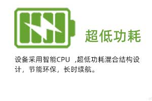  超低功耗：設(shè)備采用智能CPU ,超低功耗混合結(jié)構(gòu)設(shè)計(jì)，節(jié)能環(huán)保，長(zhǎng)時(shí)續(xù)航。
